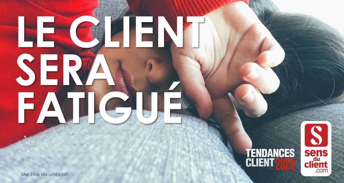 Le client sera fatigué (Tendances client 2023 – 1/6)