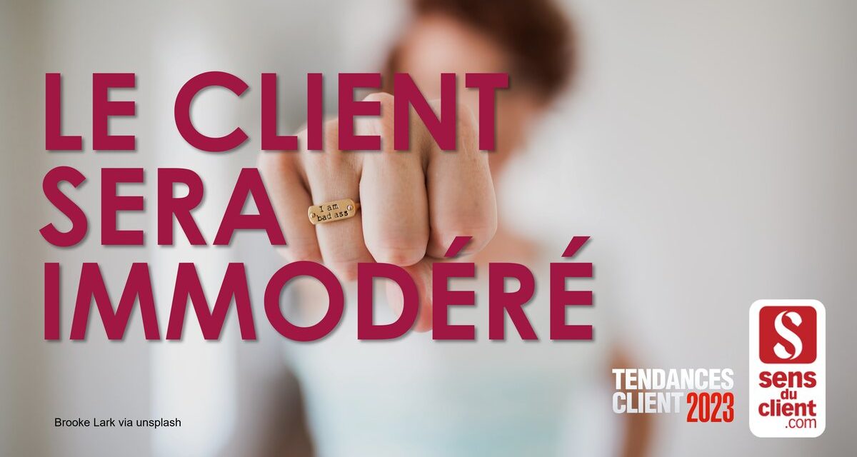 Le client sera immodéré (Tendances client 2023 – 4/6)