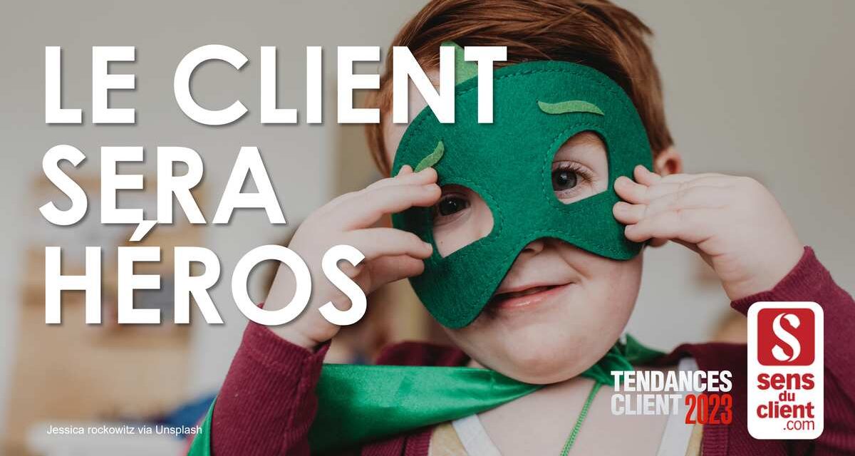 Le client sera héros (Tendances client 2023 – 6/6)